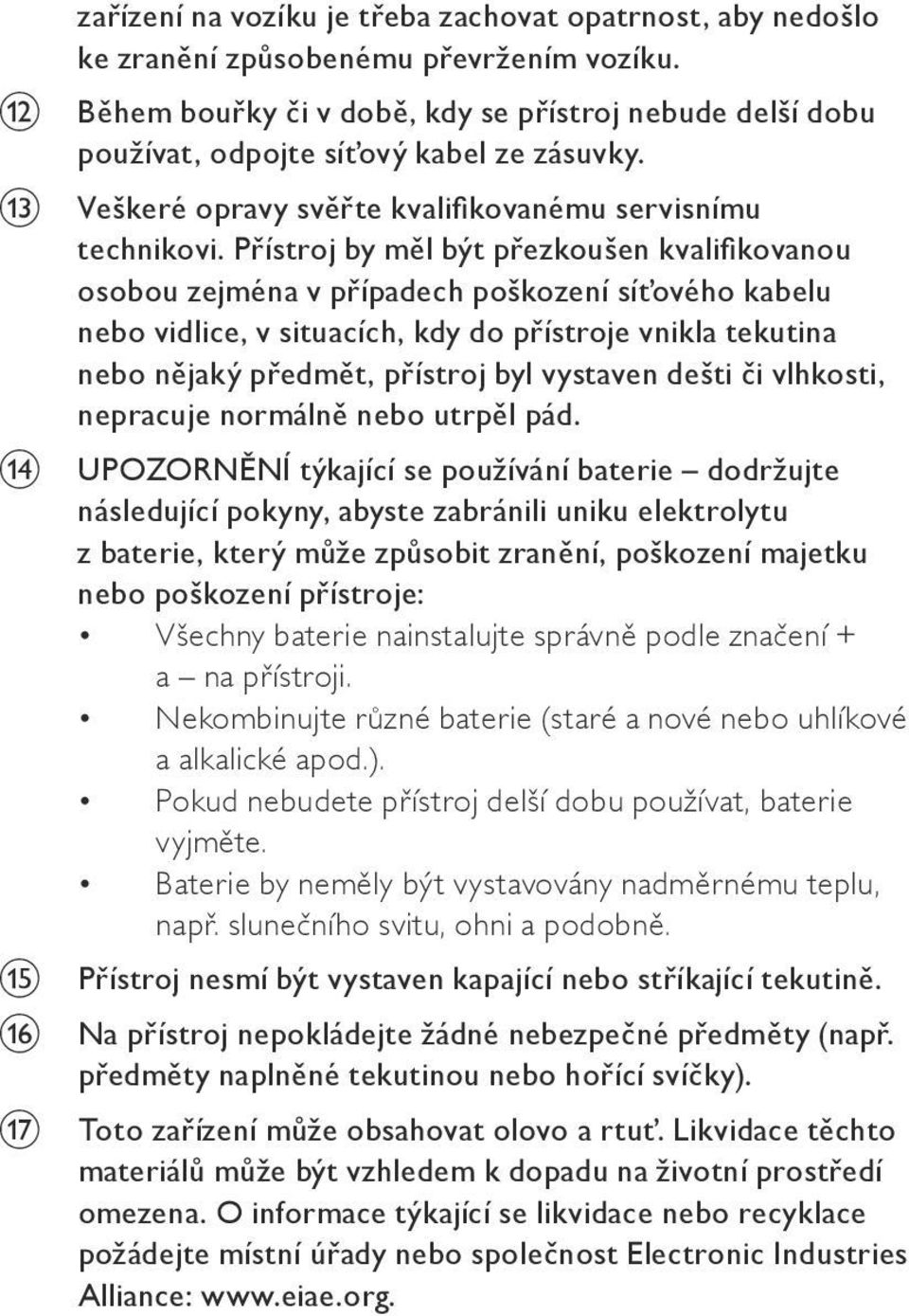 Přístroj by měl být přezkoušen kvalifikovanou osobou zejména v případech poškození síťového kabelu nebo vidlice, v situacích, kdy do přístroje vnikla tekutina nebo nějaký předmět, přístroj byl