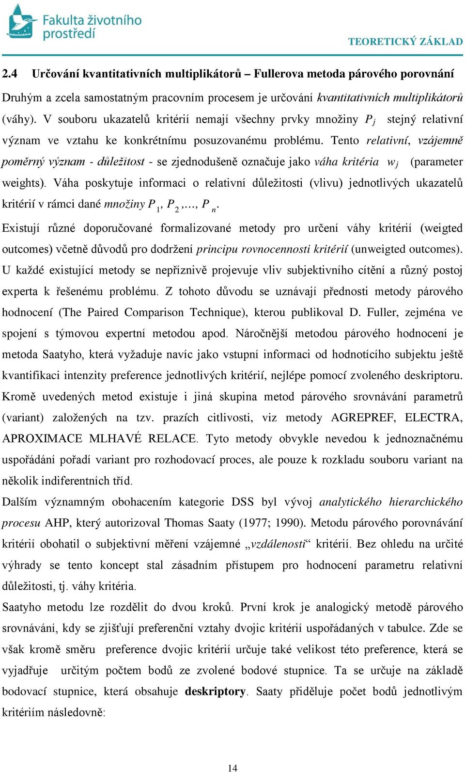 Teto relativí, vzájemě poměrý výzam - důležitost - se zjedodušeě ozačuje jako váha kritéria w j (parameter weights).