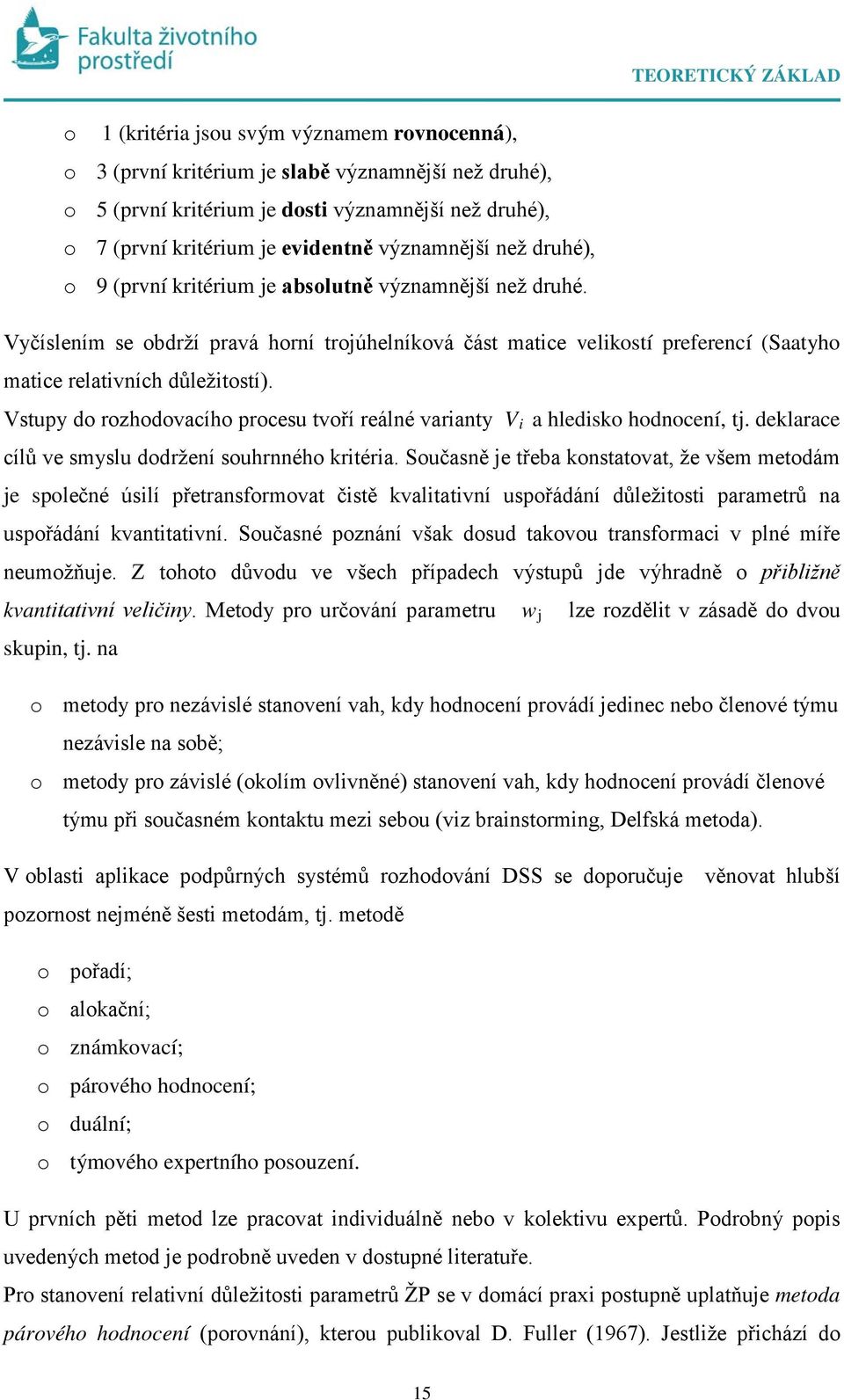 Vstupy do rozhodovacího procesu tvoří reálé variaty V i a hledisko hodoceí, tj. deklarace cílů ve smyslu dodržeí souhrého kritéria.