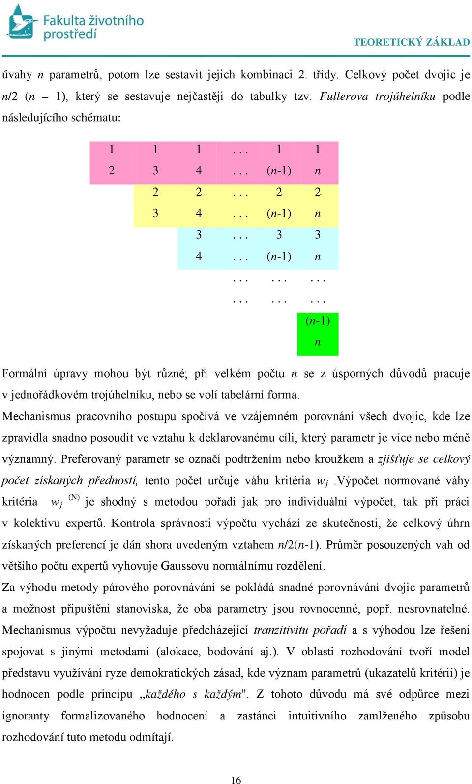 Mechaismus pracovího postupu spočívá ve vzájemém porováí všech dvojic, kde lze zpravidla sado posoudit ve vztahu k deklarovaému cíli, který parametr je více ebo méě výzamý.