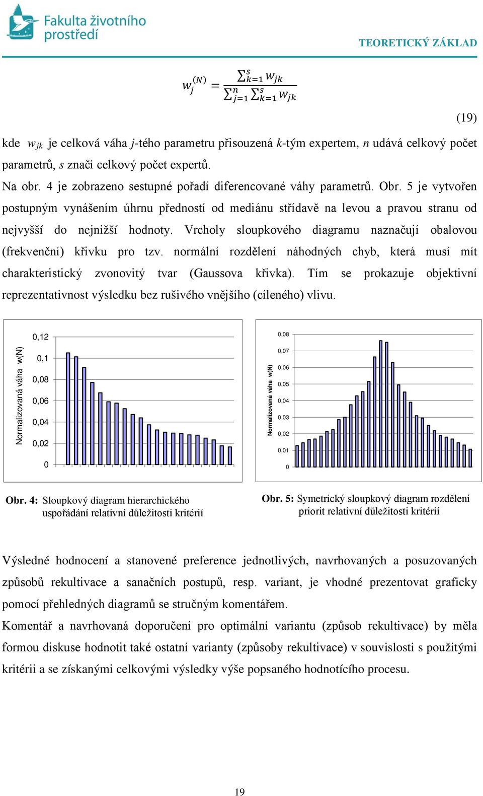 Vrcholy sloupkového diagramu azačují obalovou (frekvečí) křivku pro tzv. ormálí rozděleí áhodých chyb, která musí mít charakteristický zvoovitý tvar (Gaussova křivka).