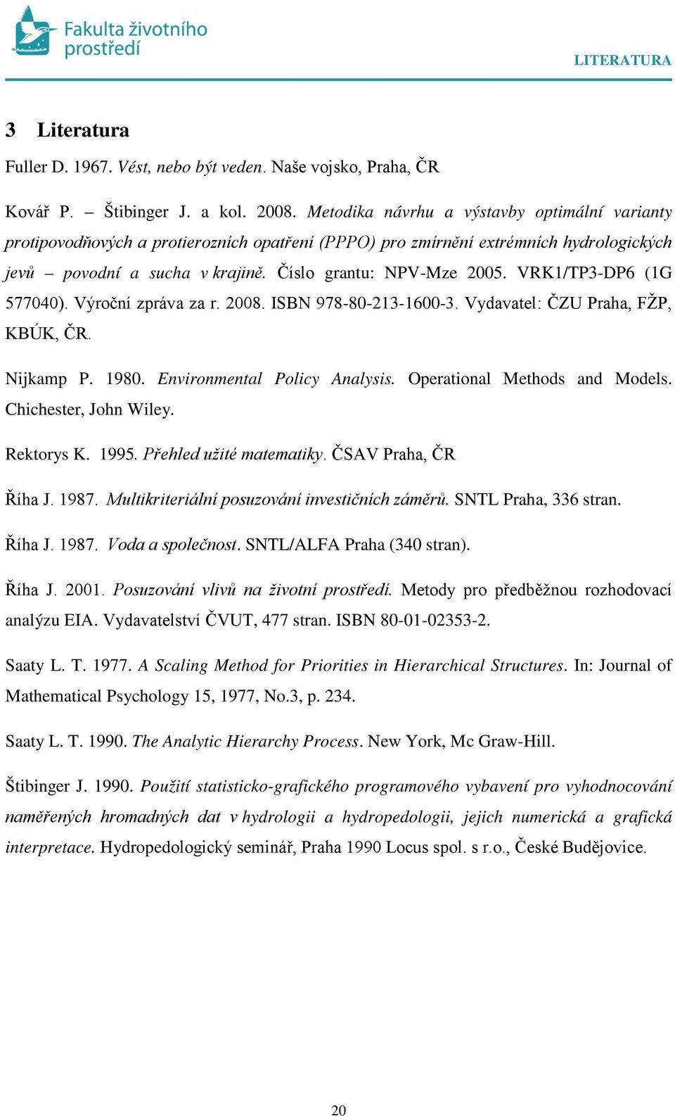 VRK1/TP3-DP6 (1G 577040). Výročí zpráva za r. 2008. ISBN 978-80-213-1600-3. Vydavatel: ČZU Praha, FŽP, KBÚK, ČR. Nijkamp P. 1980. Evirometal Policy Aalysis. Operatioal Methods ad Models.