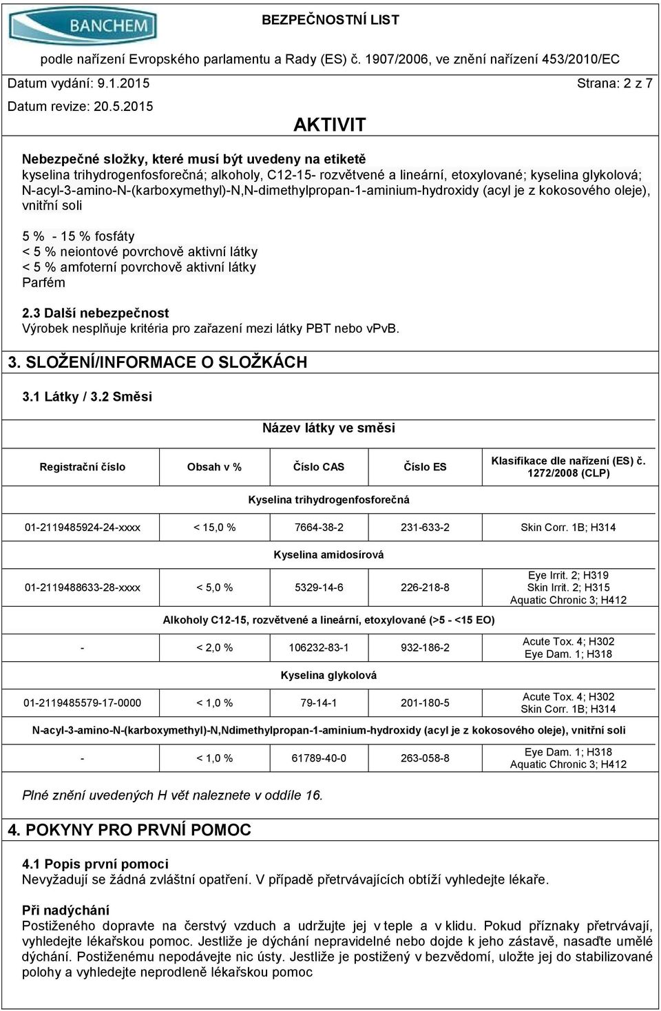 N-acyl-3-amino-N-(karboxymethyl)-N,N-dimethylpropan-1-aminium-hydroxidy (acyl je z kokosového oleje), vnitřní soli 5 % - 15 % fosfáty < 5 % neiontové povrchově aktivní látky < 5 % amfoterní povrchově