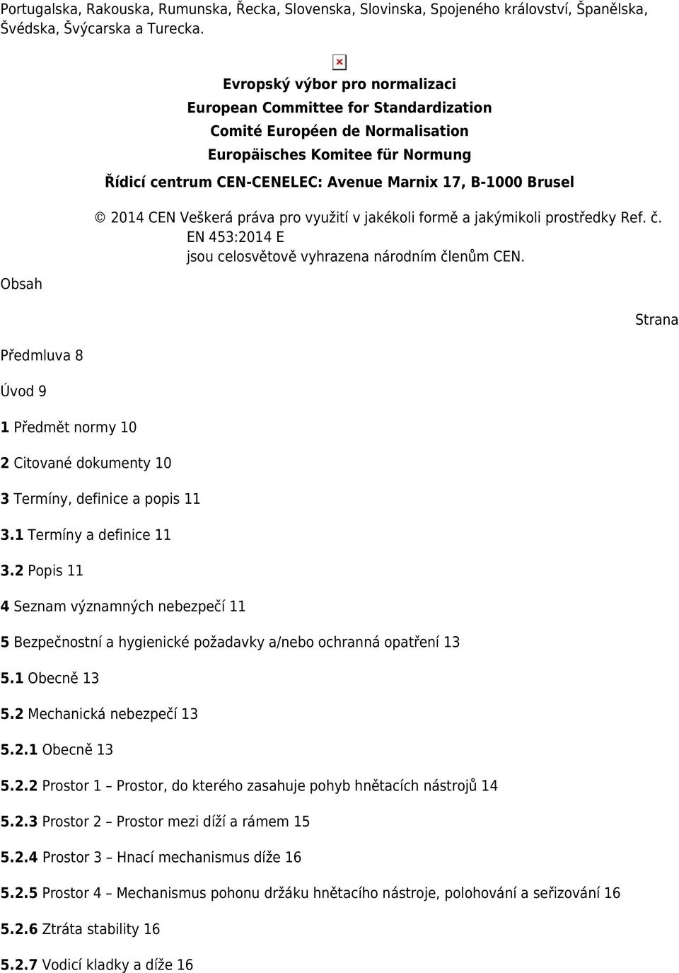 Normung Řídicí centrum CEN-CENELEC: Avenue Marnix 17, B-1000 Brusel 2014 CEN Veškerá práva pro využití v jakékoli formě a jakýmikoli prostředky Ref. č.