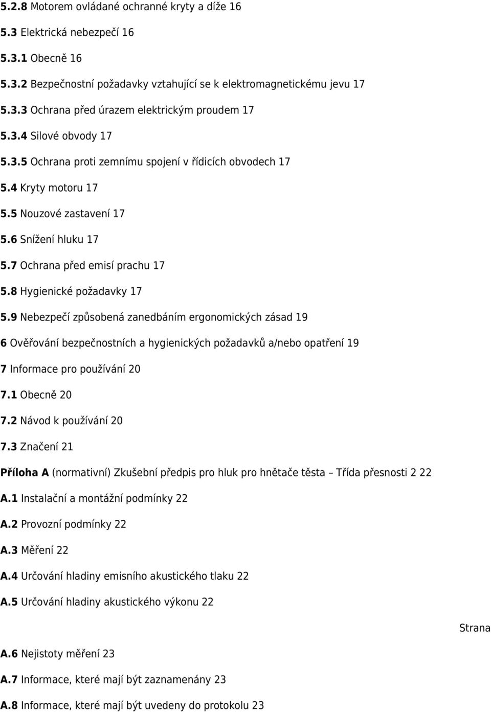 8 Hygienické požadavky 17 5.9 Nebezpečí způsobená zanedbáním ergonomických zásad 19 6 Ověřování bezpečnostních a hygienických požadavků a/nebo opatření 19 7 Informace pro používání 20 7.1 Obecně 20 7.