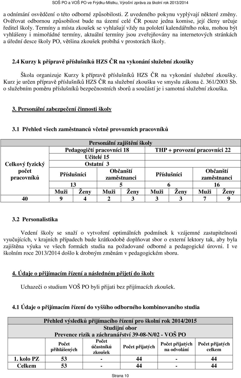 PO, většina zkoušek probíhá v prostorách školy. 2.4 Kurzy k přípravě příslušníků HZS ČR na vykonání služební zkoušky Škola organizuje Kurzy k přípravě příslušníků HZS ČR na vykonání služební zkoušky.