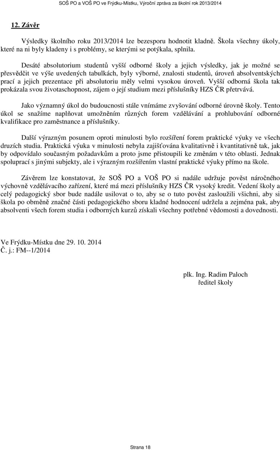 prezentace při absolutoriu měly velmi vysokou úroveň. Vyšší odborná škola tak prokázala svou životaschopnost, zájem o její studium mezi příslušníky HZS ČR přetrvává.