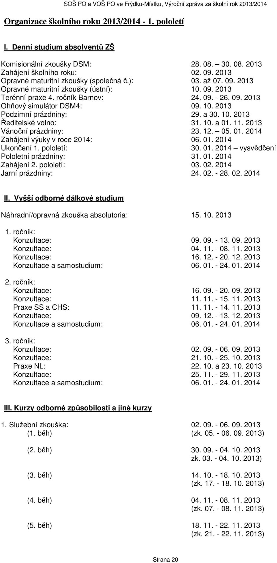 10. a 01. 11. 2013 Vánoční prázdniny: 23. 12. 05. 01. 2014 Zahájení výuky v roce 2014: 06. 01. 2014 Ukončení 1. pololetí: 30. 01. 2014 vysvědčení Pololetní prázdniny: 31. 01. 2014 Zahájení 2.