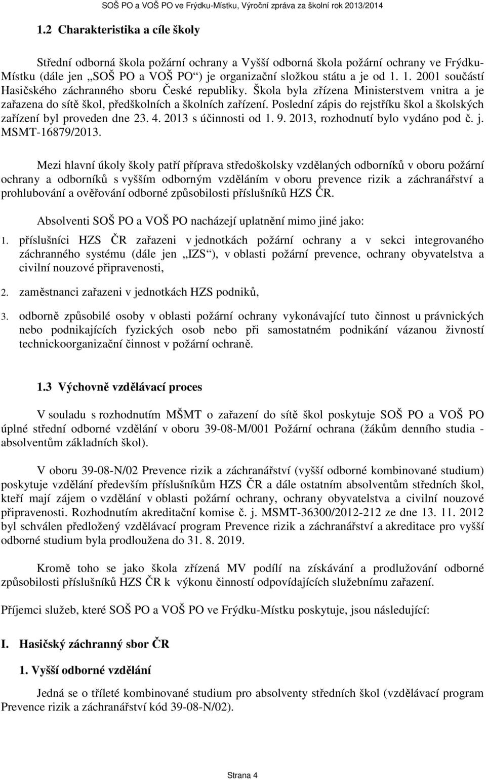 Poslední zápis do rejstříku škol a školských zařízení byl proveden dne 23. 4. 2013 s účinnosti od 1. 9. 2013, rozhodnutí bylo vydáno pod č. j. MSMT-16879/2013.