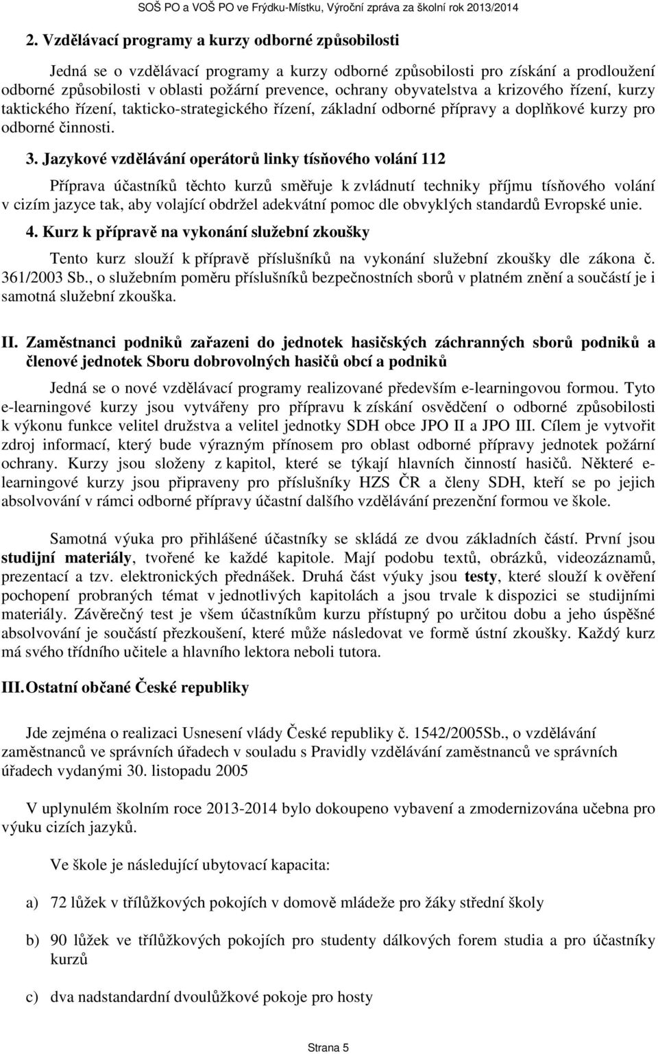 Jazykové vzdělávání operátorů linky tísňového volání 112 Příprava účastníků těchto kurzů směřuje k zvládnutí techniky příjmu tísňového volání v cizím jazyce tak, aby volající obdržel adekvátní pomoc