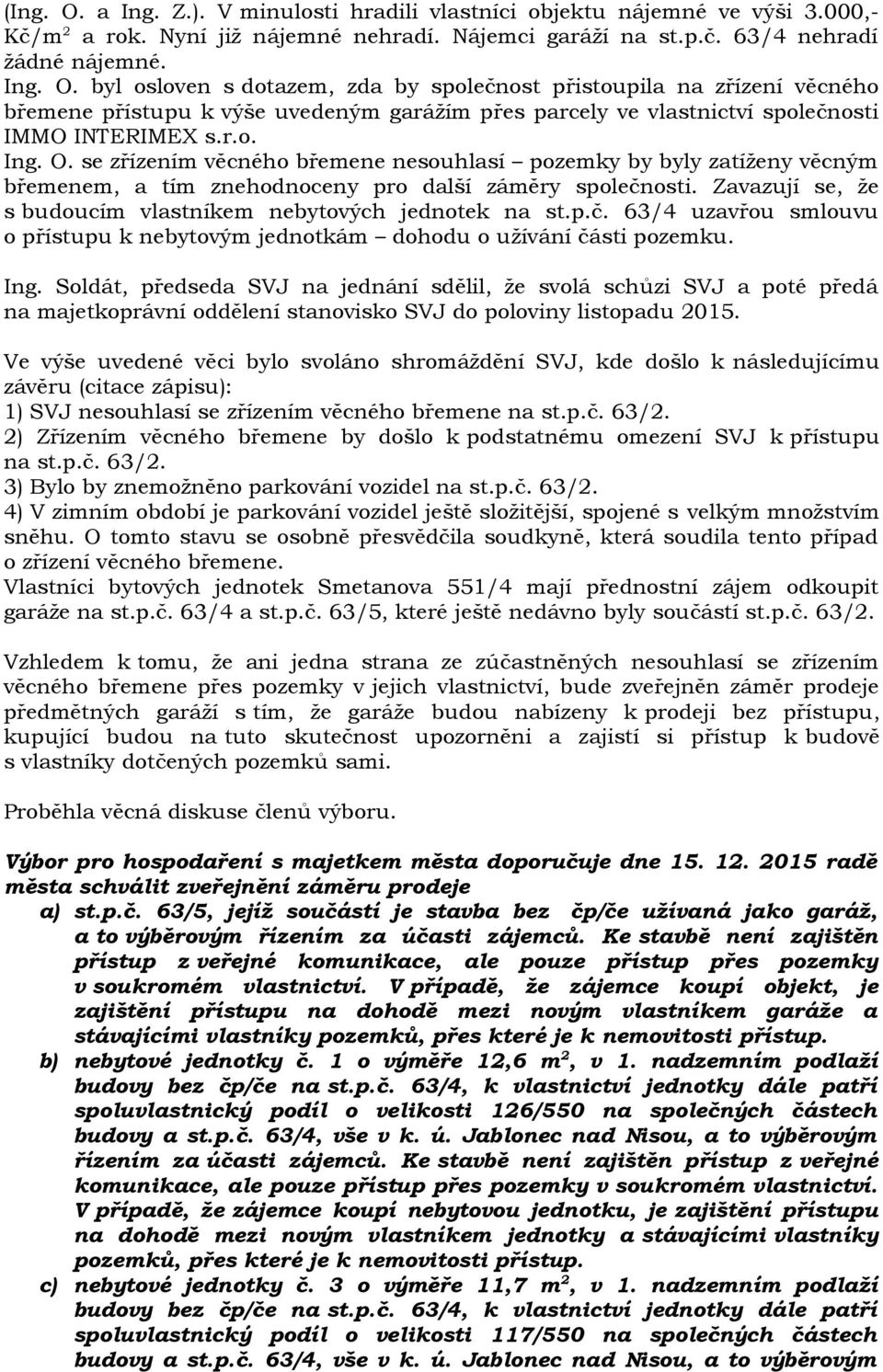 Zavazují se, že s budoucím vlastníkem nebytových jednotek na st.p.č. 63/4 uzavřou smlouvu o přístupu k nebytovým jednotkám dohodu o užívání části pozemku. Ing.