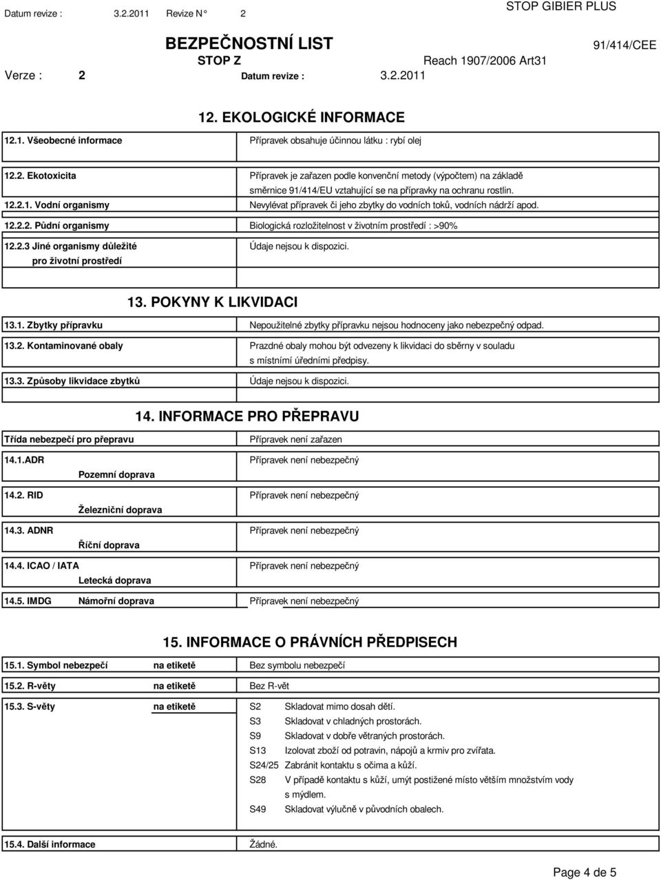pro životní prostředí 13. POKYNY K LIKVIDACI 13.1. Zbytky přípravku Nepoužitelné zbytky přípravku nejsou hodnoceny jako nebezpečný odpad. 13.2.