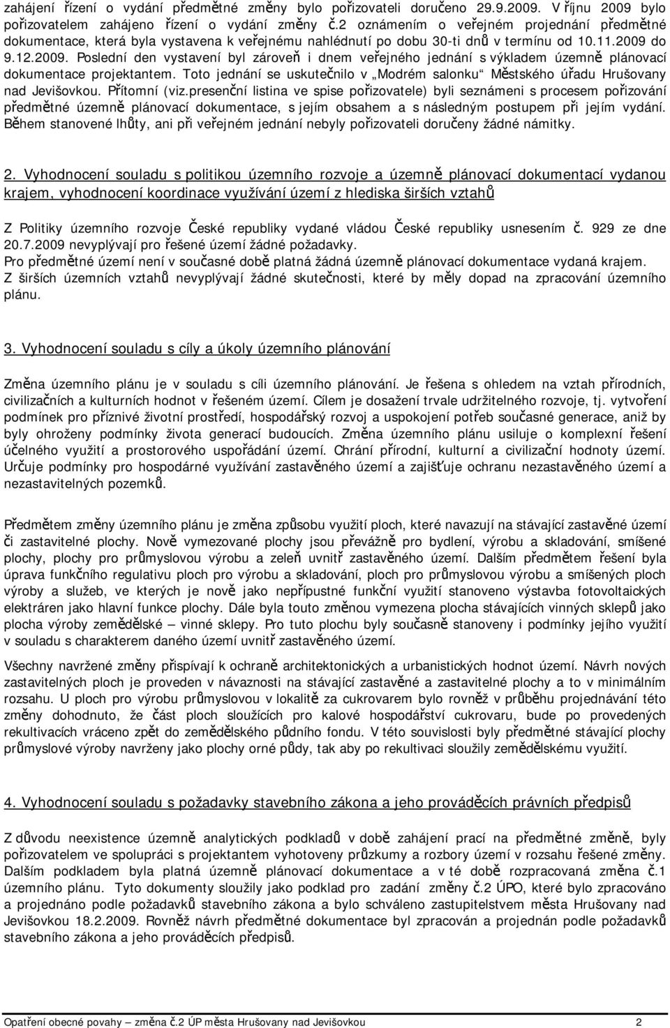 do 9.12.2009. Poslední den vystavení byl zároveň i dnem veřejného jednání s výkladem územně plánovací dokumentace projektantem.