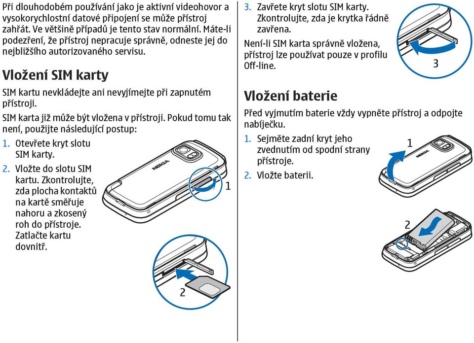 SIM karta již může být vložena v přístroji. Pokud tomu tak není, použijte následující postup: 1. Otevřete kryt slotu SIM karty. 2. Vložte do slotu SIM kartu.