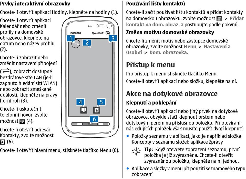 Chcete-li zobrazit nebo změnit nastavení připojení ( ), zobrazit dostupné bezdrátové sítě LAN (je-li zapnuto hledání sítí WLAN) nebo zobrazit zmeškané události, klepněte na pravý horní roh (3).