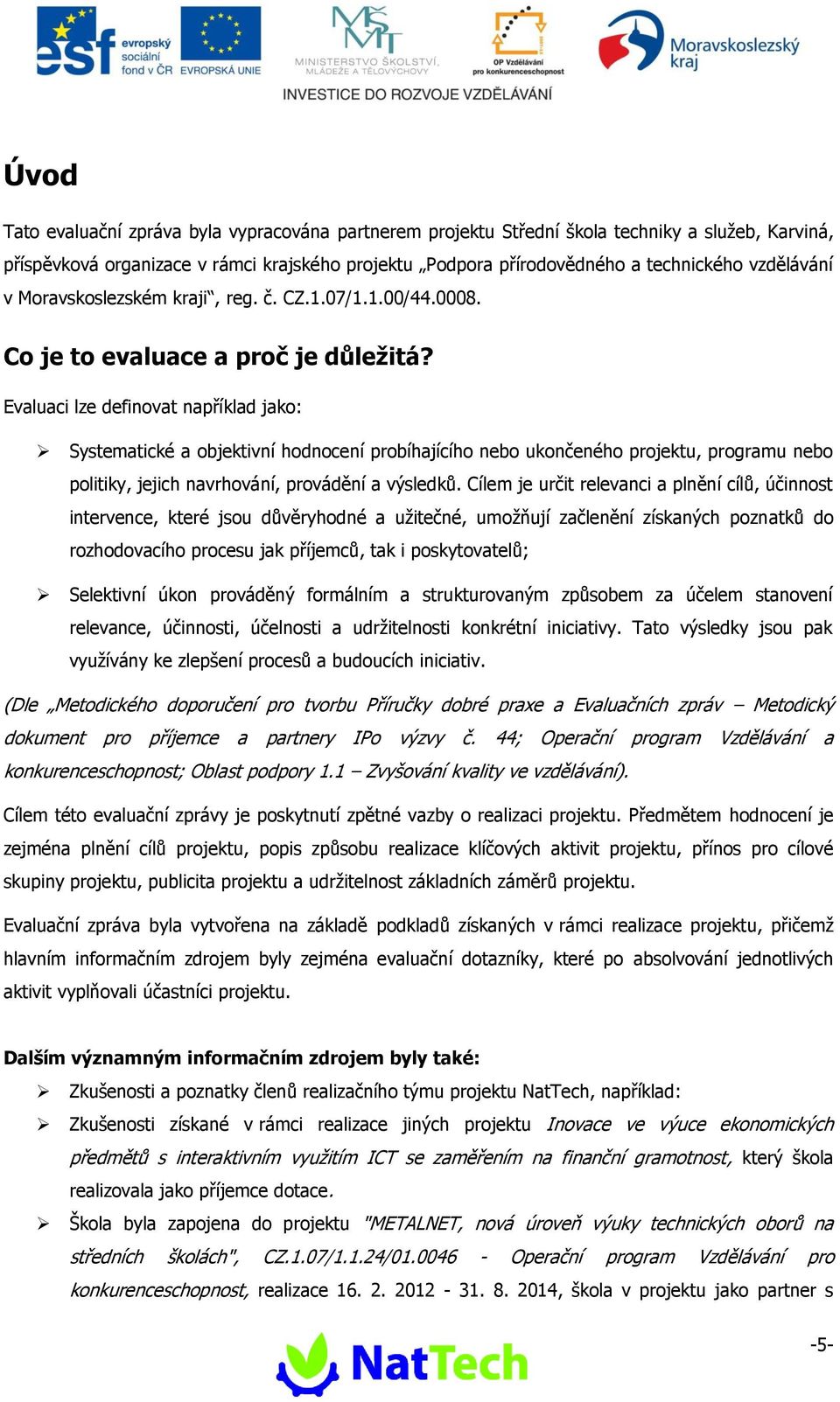 Evaluaci lze definovat například jako: Systematické a objektivní hodnocení probíhajícího nebo ukončeného projektu, programu nebo politiky, jejich navrhování, provádění a výsledků.