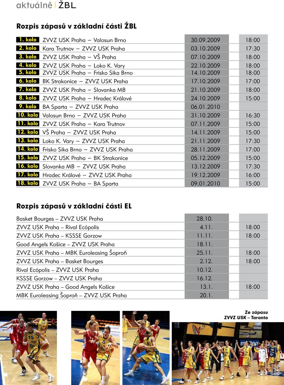 10.2009 18:00 8. kolo ZVVZ USK Praha Hradec Králové 24.10.2009 15:00 9. kolo BA Sparta ZVVZ USK Praha 06.01.2010 10. kolo Valosun Brno ZVVZ USK Praha 31.10.2009 16:30 11.