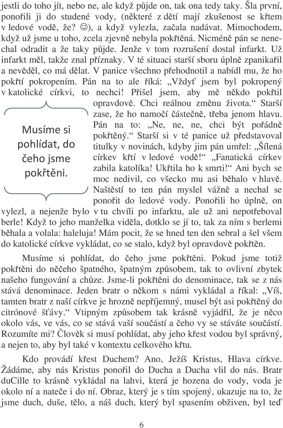 V té situaci starší sboru úpln zpanikail a nevdl, co má dlat. V panice všechno pehodnotil a nabídl mu, že ho poktí pokropením. Pán na to ale íká: Vždy jsem byl pokropený v katolické církvi, to nechci!