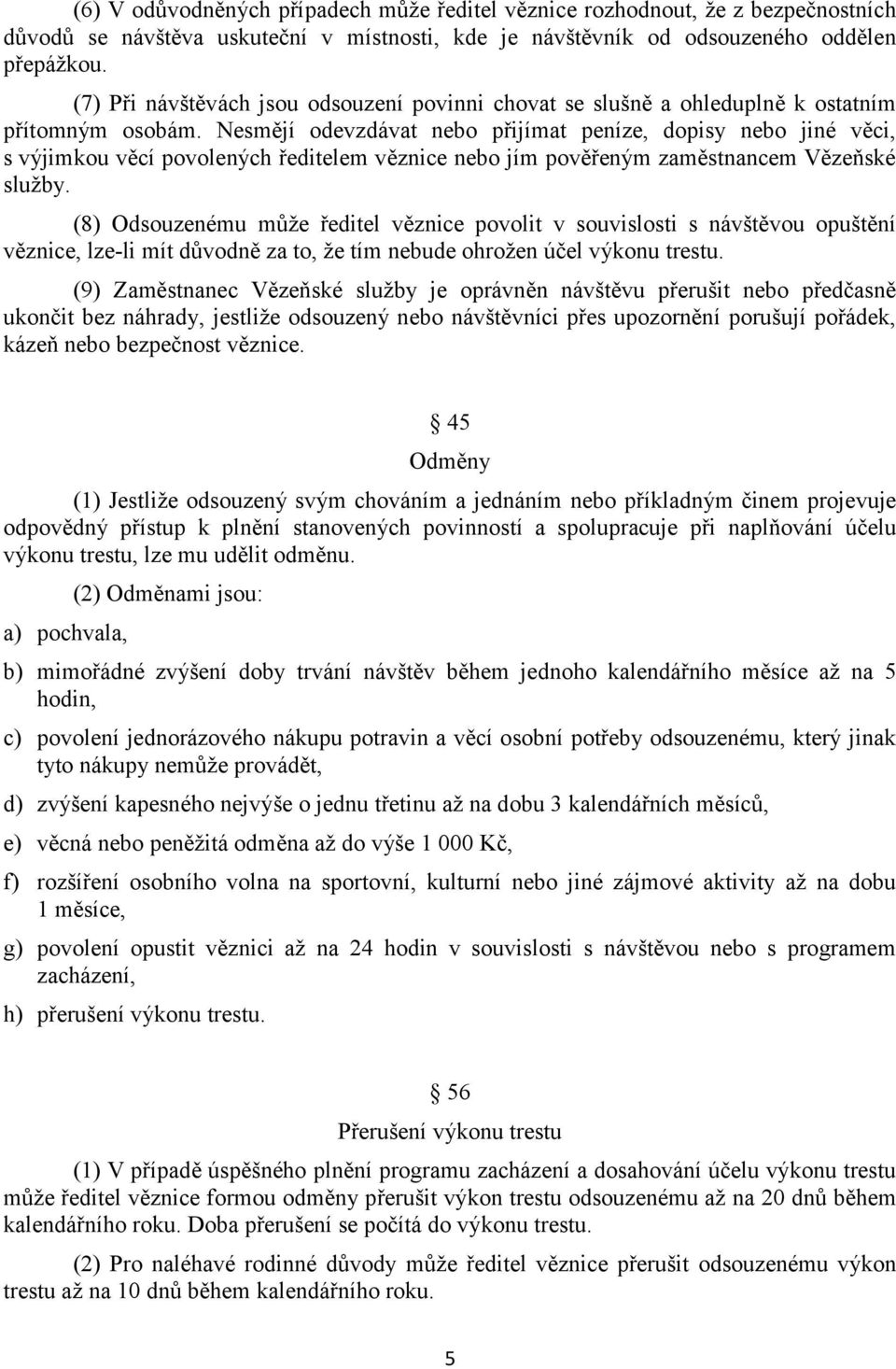 Nesmějí odevzdávat nebo přijímat peníze, dopisy nebo jiné věci, s výjimkou věcí povolených ředitelem věznice nebo jím pověřeným zaměstnancem Vězeňské služby.