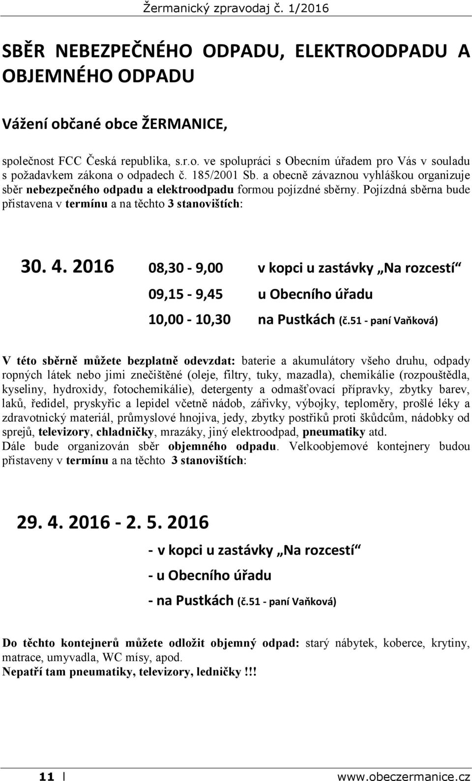 2016 08,30-9,00 v kopci u zastávky Na rozcestí 09,15-9,45 u Obecního úřadu 10,00-10,30 na Pustkách (č.