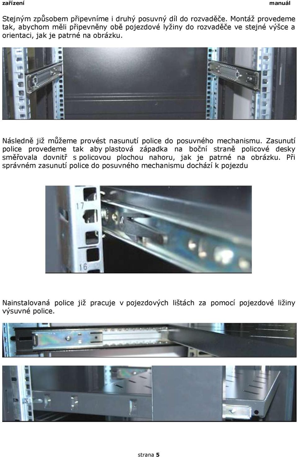 Následně již můžeme provést nasunutí police do posuvného mechanismu.