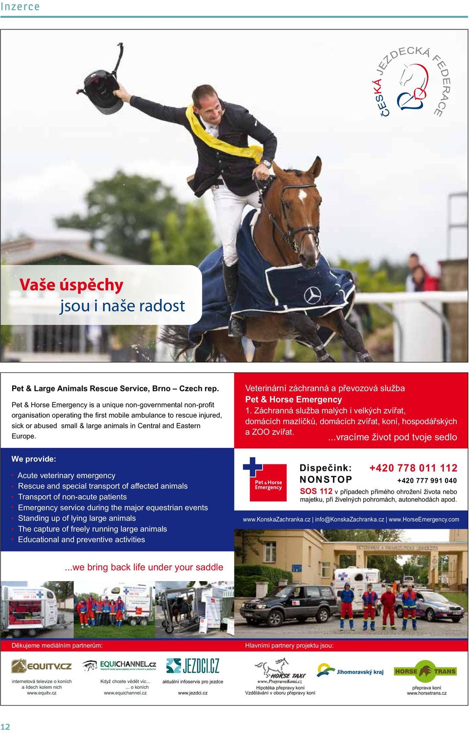 We provide: Acute veterinary emergency Rescue and special transport of affected animals Transport of non-acute patients Emergency service during the major equestrian events Standing up of lying large