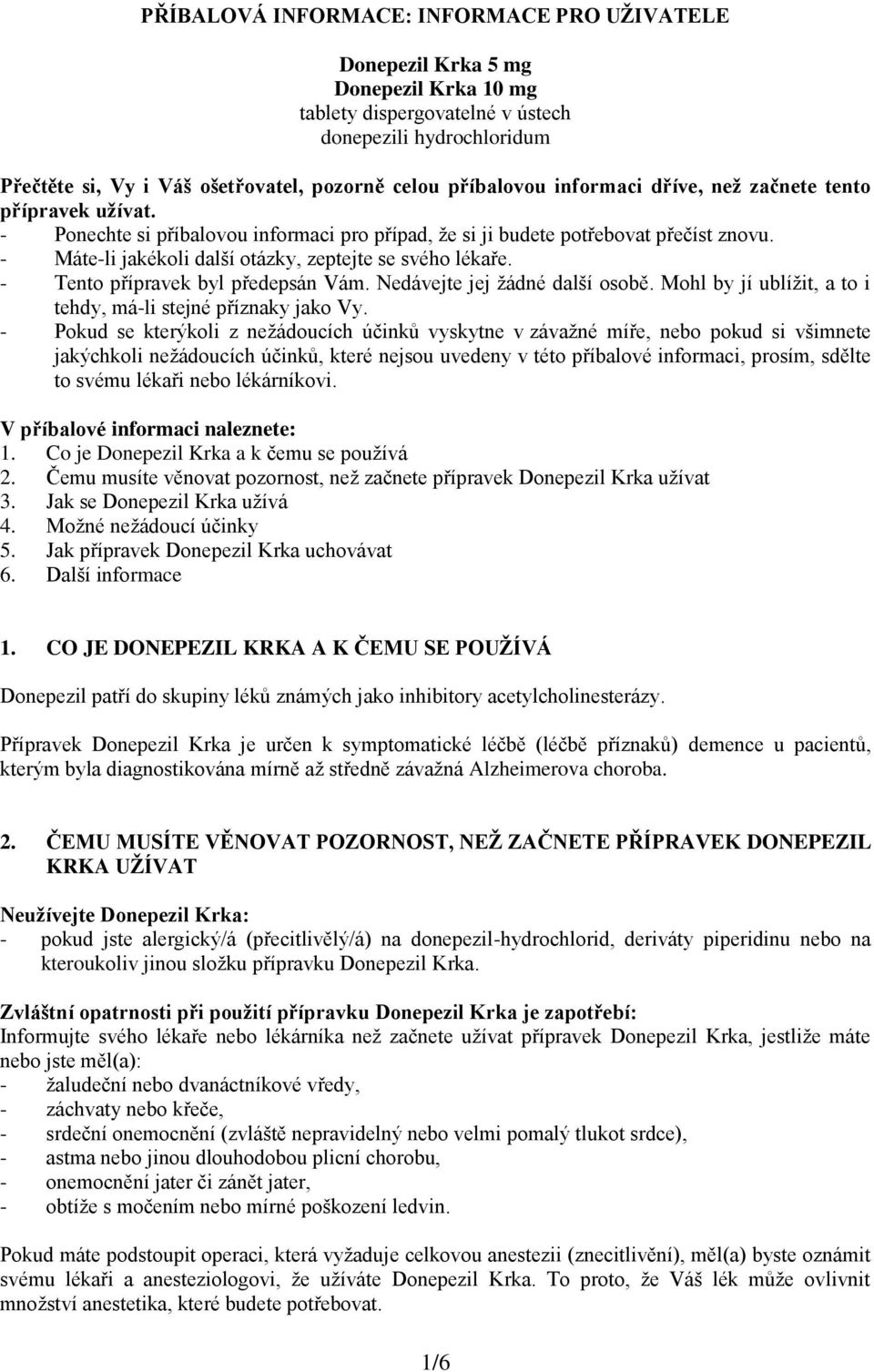 - Máte-li jakékoli další otázky, zeptejte se svého lékaře. - Tento přípravek byl předepsán Vám. Nedávejte jej žádné další osobě. Mohl by jí ublížit, a to i tehdy, má-li stejné příznaky jako Vy.