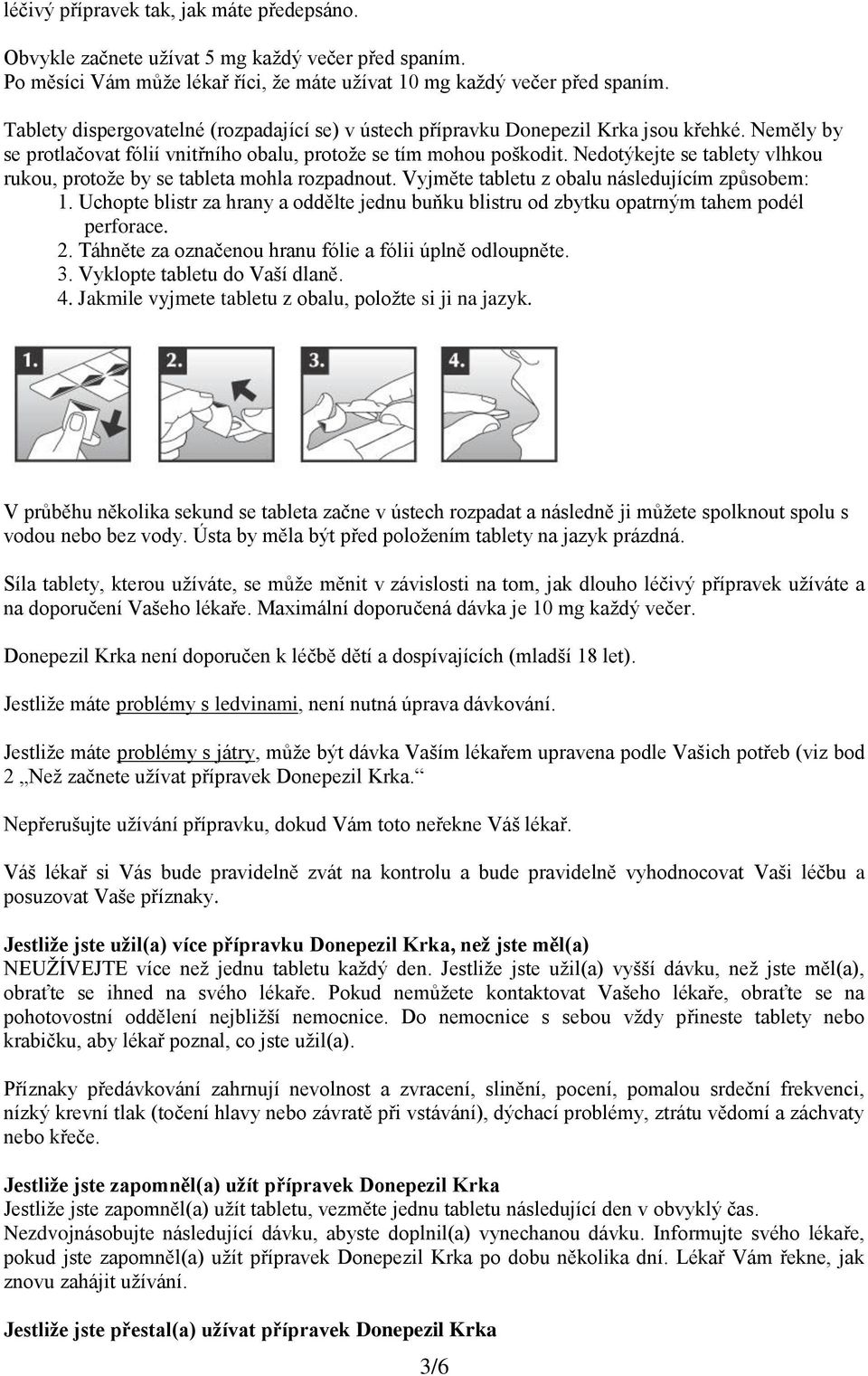 Nedotýkejte se tablety vlhkou rukou, protože by se tableta mohla rozpadnout. Vyjměte tabletu z obalu následujícím způsobem: 1.