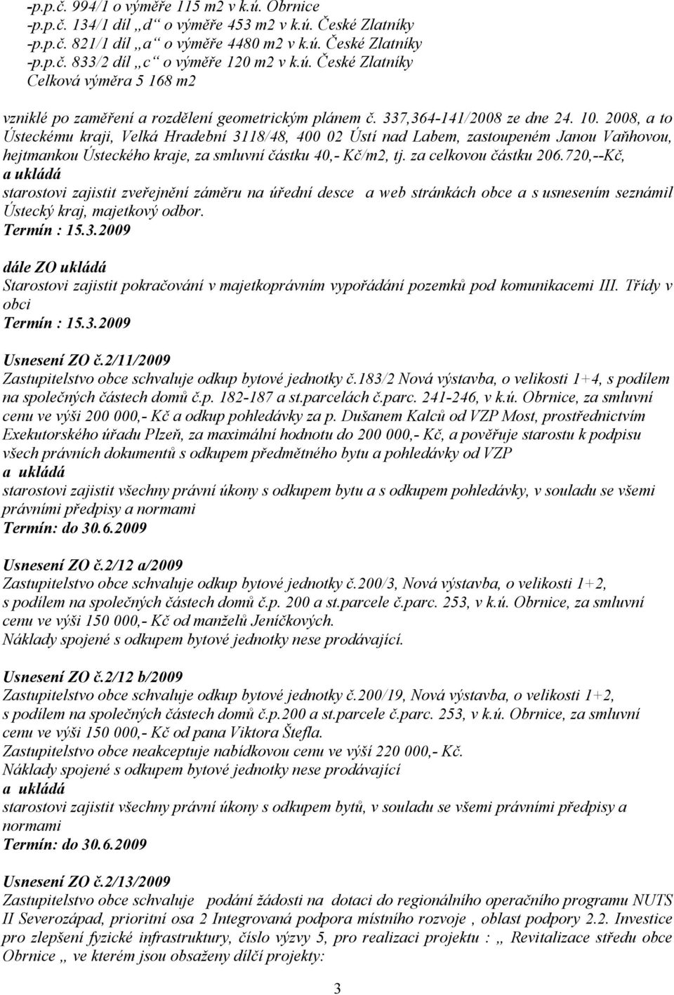 2008, a to Ústeckému kraji, Velká Hradební 3118/48, 400 02 Ústí nad Labem, zastoupeném Janou Vaňhovou, hejtmankou Ústeckého kraje, za smluvní částku 40,- Kč/m2, tj. za celkovou částku 206.