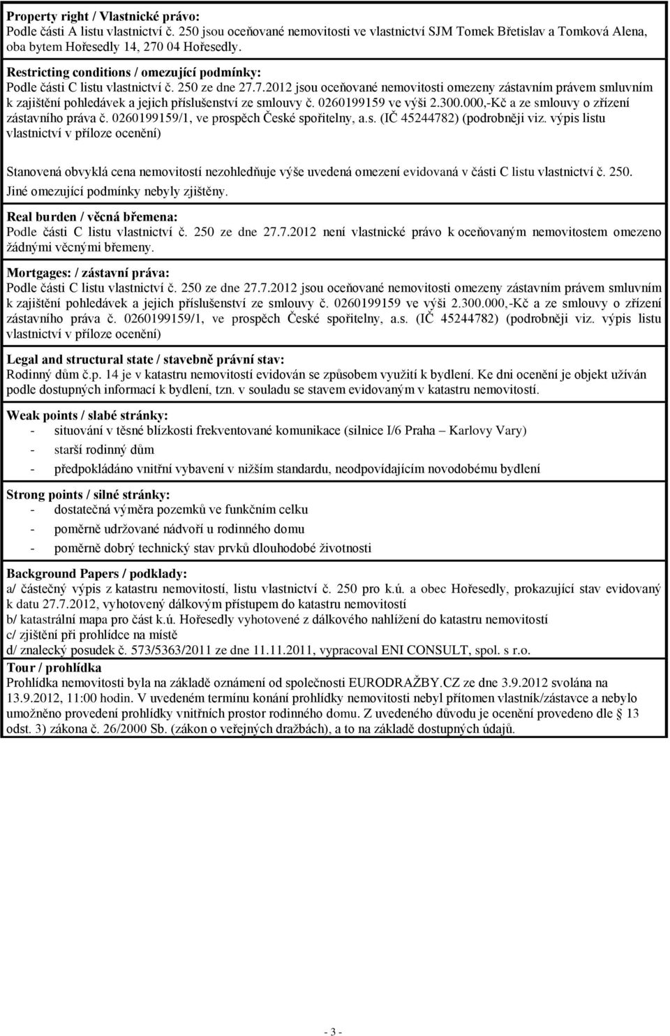 7.2012 jsou oceňované nemovitosti omezeny zástavním právem smluvním k zajištění pohledávek a jejich příslušenství ze smlouvy č. 0260199159 ve výši 2.300.