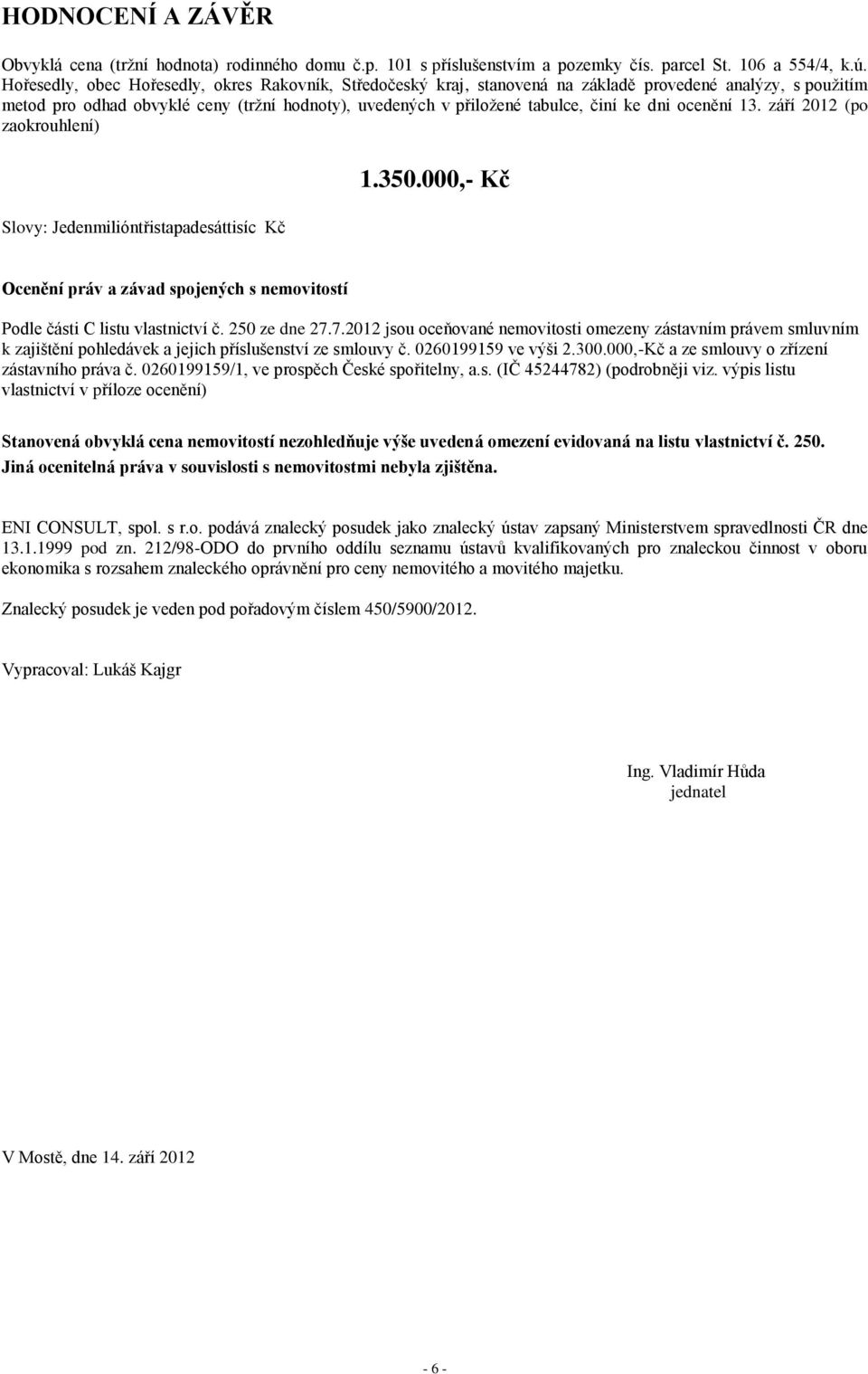 dni ocenění 13. září 2012 (po zaokrouhlení) 1.350.000,- Kč Slovy: Jedenmilióntřistapadesáttisíc Kč Ocenění práv a závad spojených s nemovitostí Podle části C listu vlastnictví č. 250 ze dne 27.