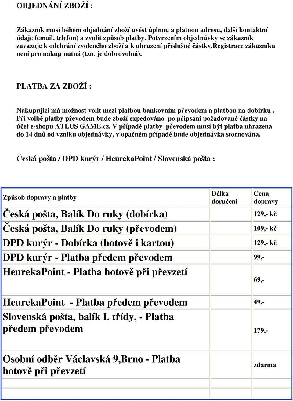 PLATBA ZA ZBOŽÍ : Nakupující má možnost volit mezi platbou bankovním převodem a platbou na dobírku.