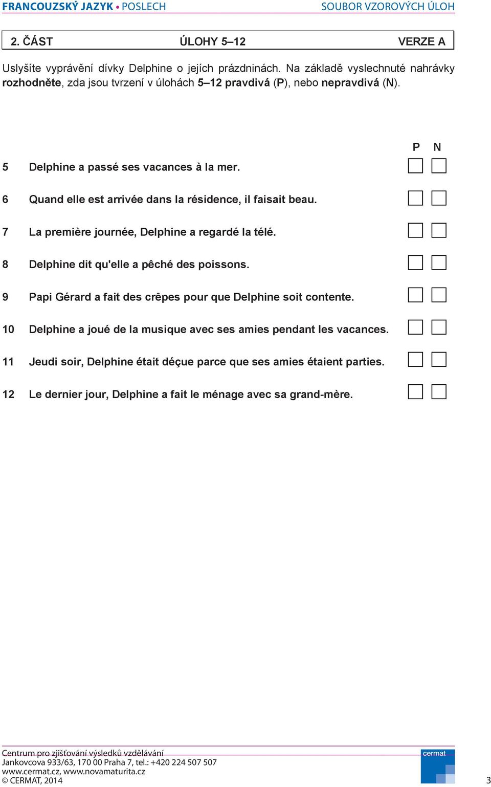 P N 6 Quand elle est arrivée dans la résidence, il faisait beau. 7 La première journée, Delphine a regardé la télé. 8 Delphine dit qu'elle a pêché des poissons.