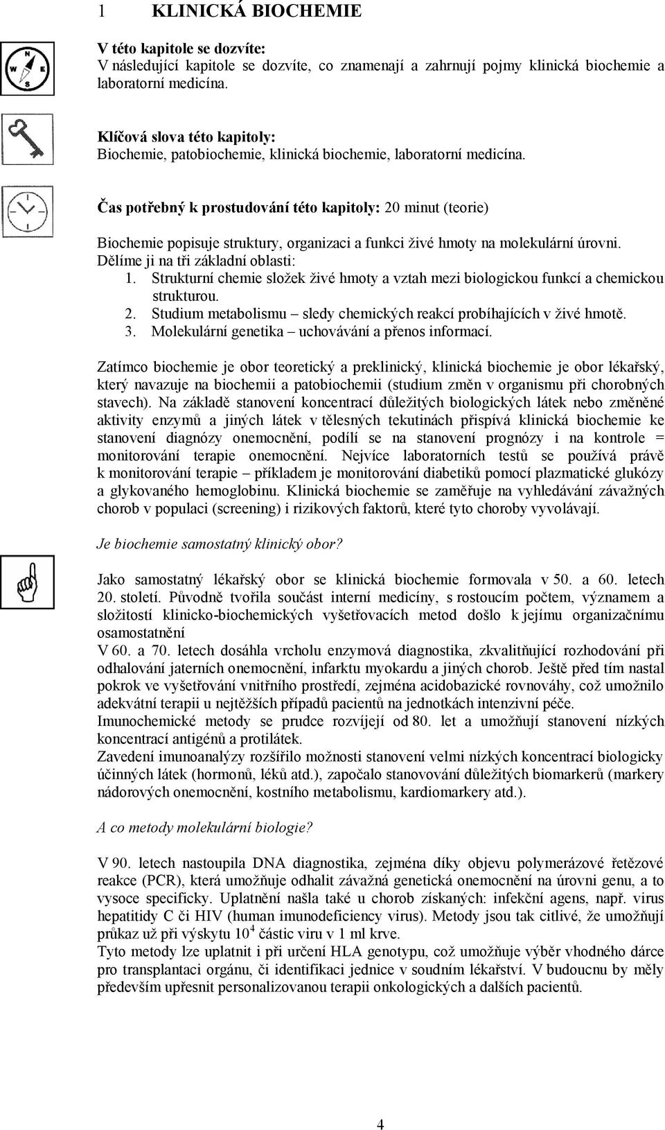 Čas potřebný k prostudování této kapitoly: 20 minut (teorie) Biochemie popisuje struktury, organizaci a funkci živé hmoty na molekulární úrovni. Dělíme ji na tři základní oblasti: 1.
