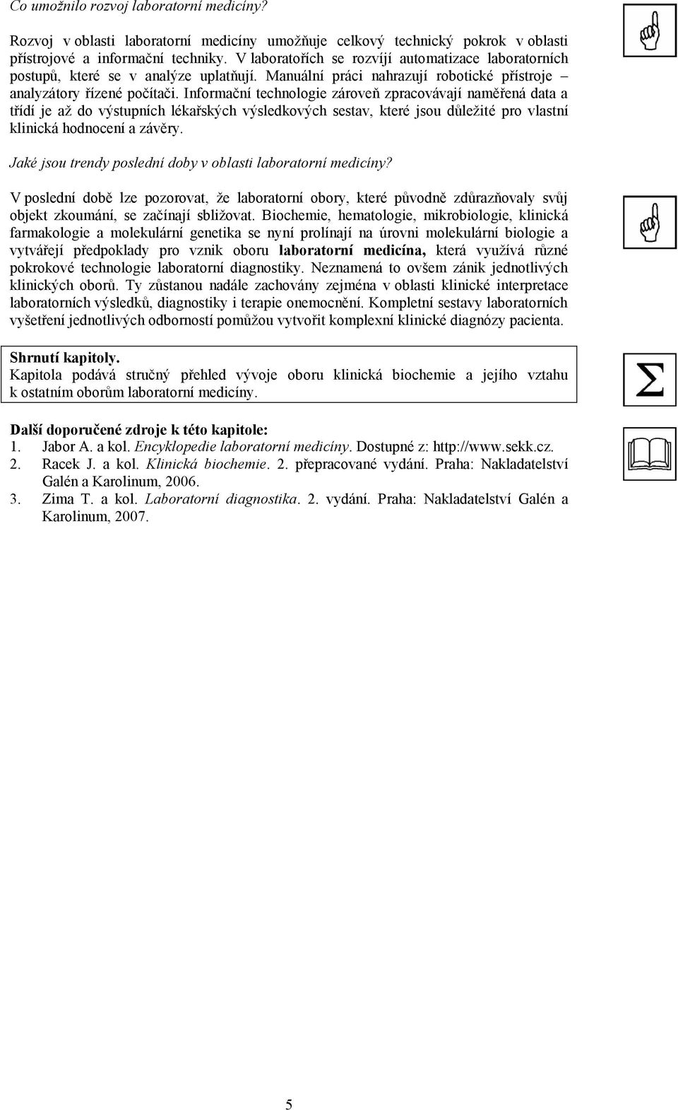 Informační technologie zároveň zpracovávají naměřená data a třídí je až do výstupních lékařských výsledkových sestav, které jsou důležité pro vlastní klinická hodnocení a závěry.