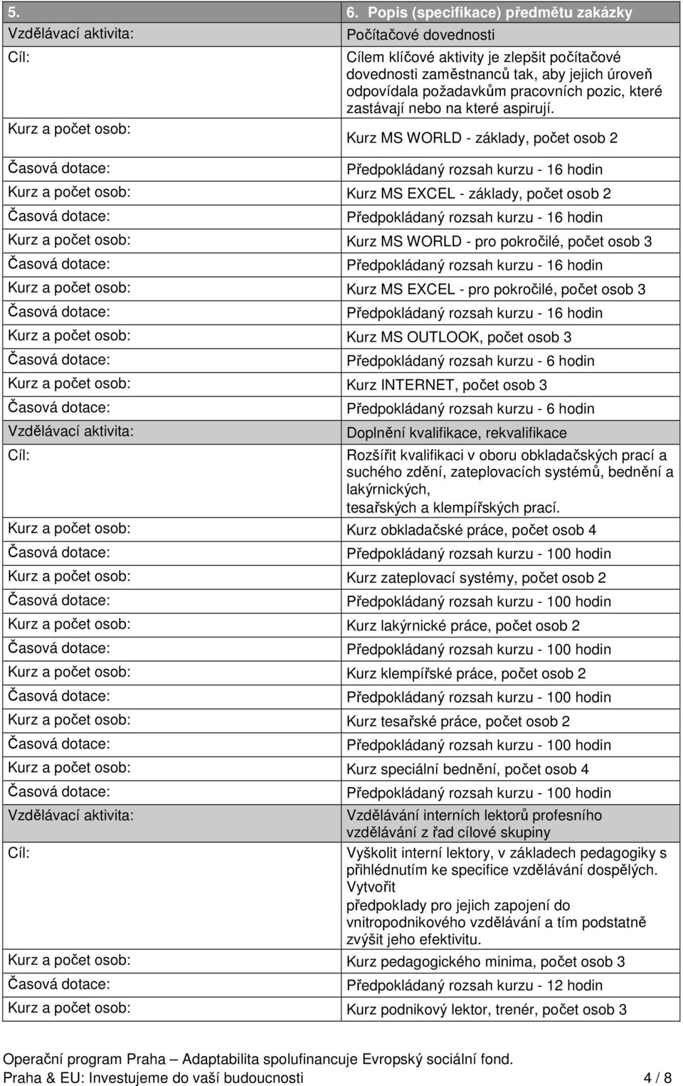 Kurz MS WORLD - základy, počet osob 2 Kurz MS EXCEL - základy, počet osob 2 Kurz MS WORLD - pro pokročilé, počet osob 3 Kurz MS EXCEL - pro pokročilé, počet osob 3 Kurz MS OUTLOOK, počet osob 3