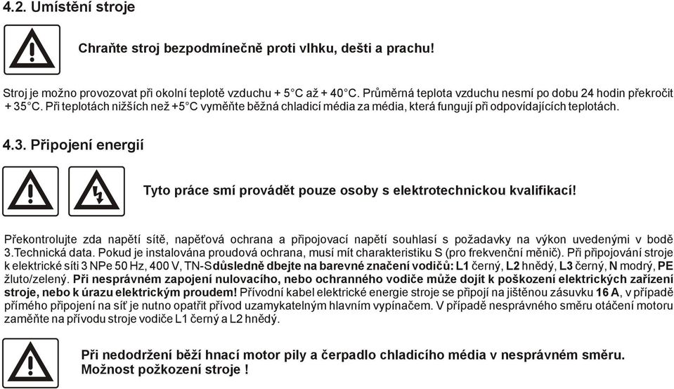 Překontrolujte zda napětí sítě, napěťová ochrana a připojovací napětí souhlasí s požadavky na výkon uvedenými v bodě 3.Technická data.