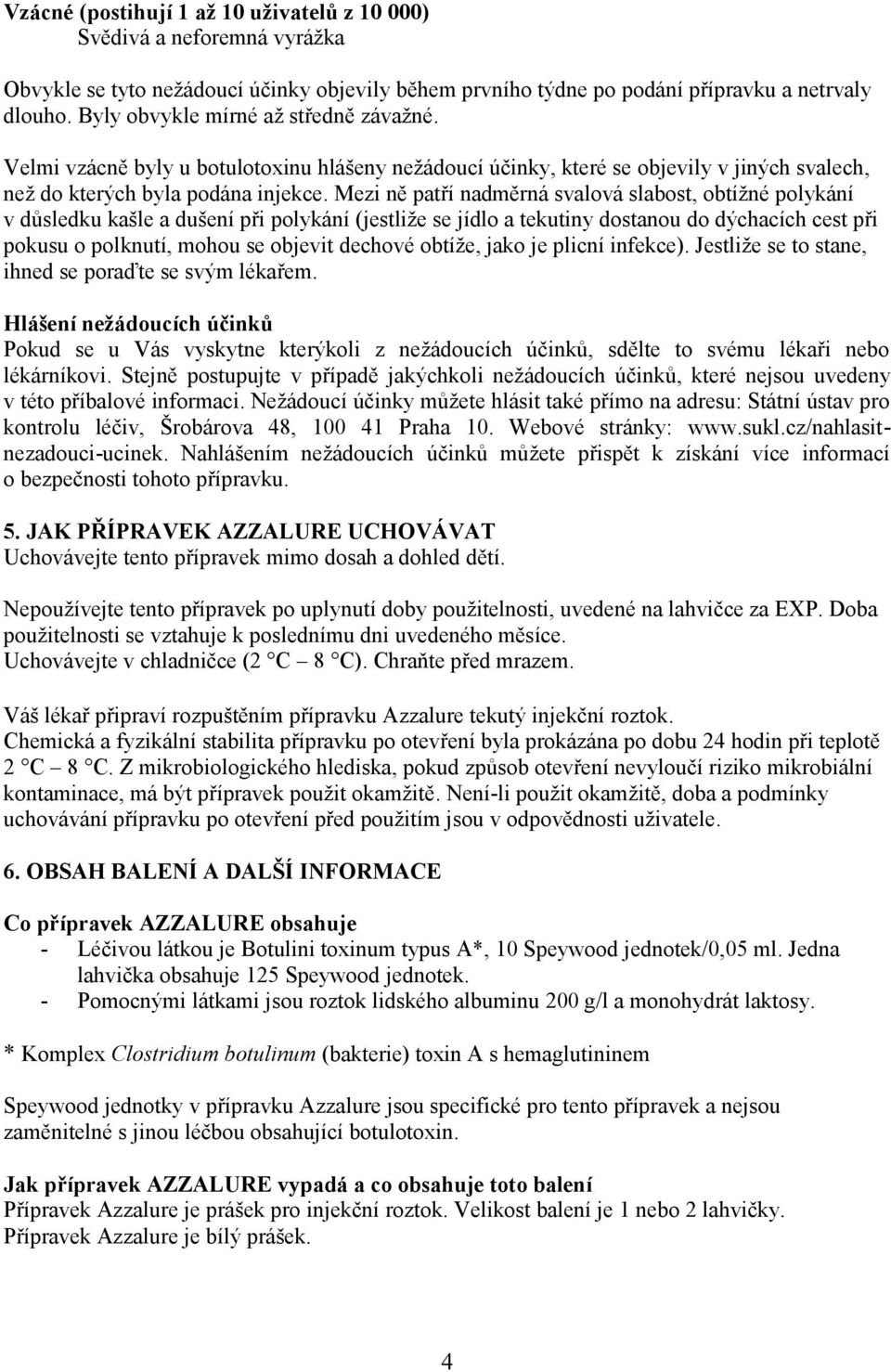 Mezi ně patří nadměrná svalová slabost, obtížné polykání v důsledku kašle a dušení při polykání (jestliže se jídlo a tekutiny dostanou do dýchacích cest při pokusu o polknutí, mohou se objevit