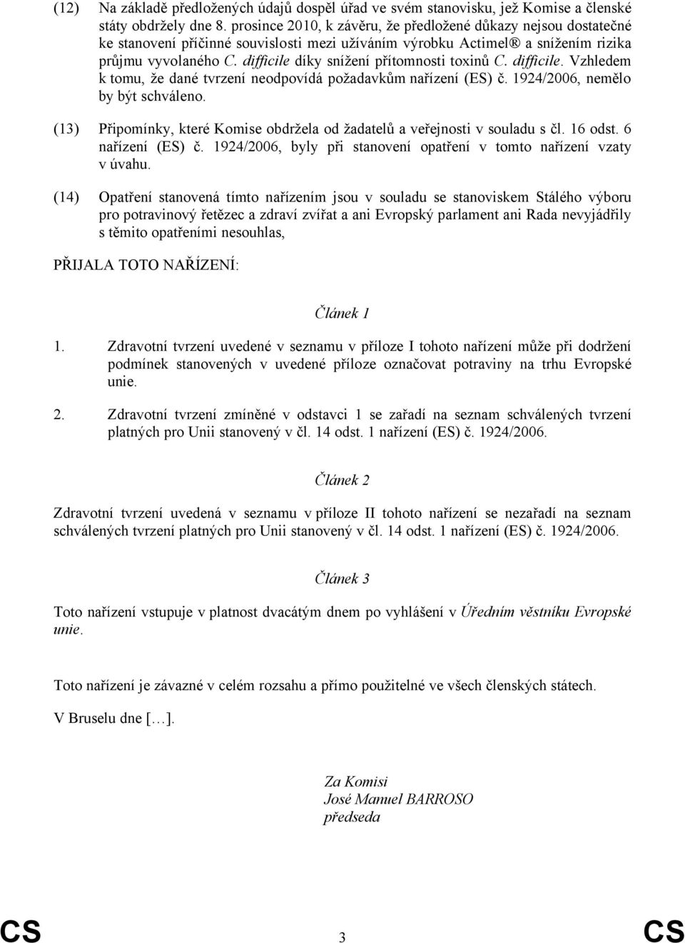 difficile díky snížení přítomnosti toxinů C. difficile. Vzhledem k tomu, že dané tvrzení neodpovídá požadavkům nařízení (ES) č. 1924/2006, nemělo by být schváleno.