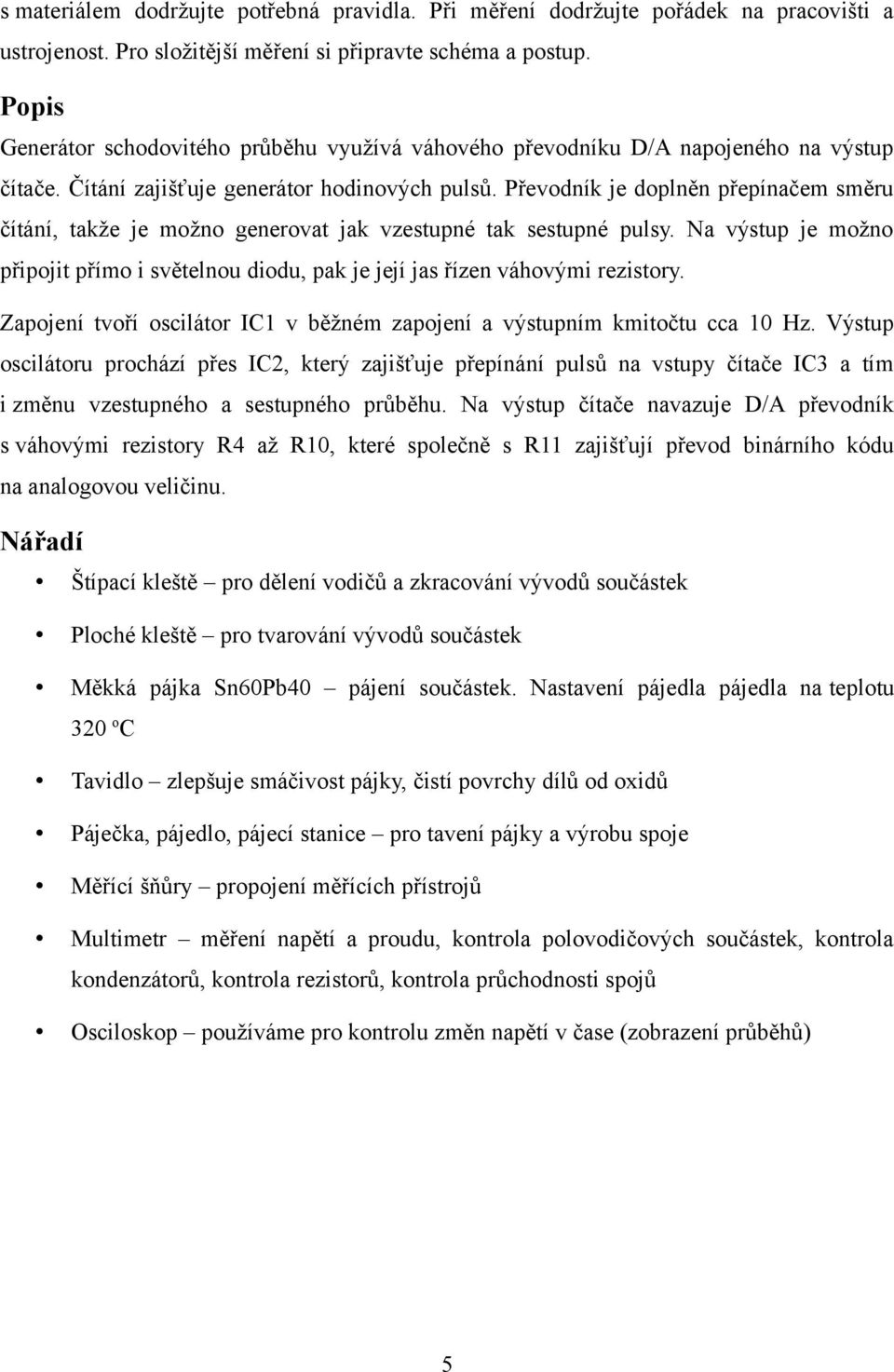 Převodník je doplněn přepínačem směru čítání, takže je možno generovat jak vzestupné tak sestupné pulsy. Na výstup je možno připojit přímo i světelnou diodu, pak je její jas řízen váhovými rezistory.