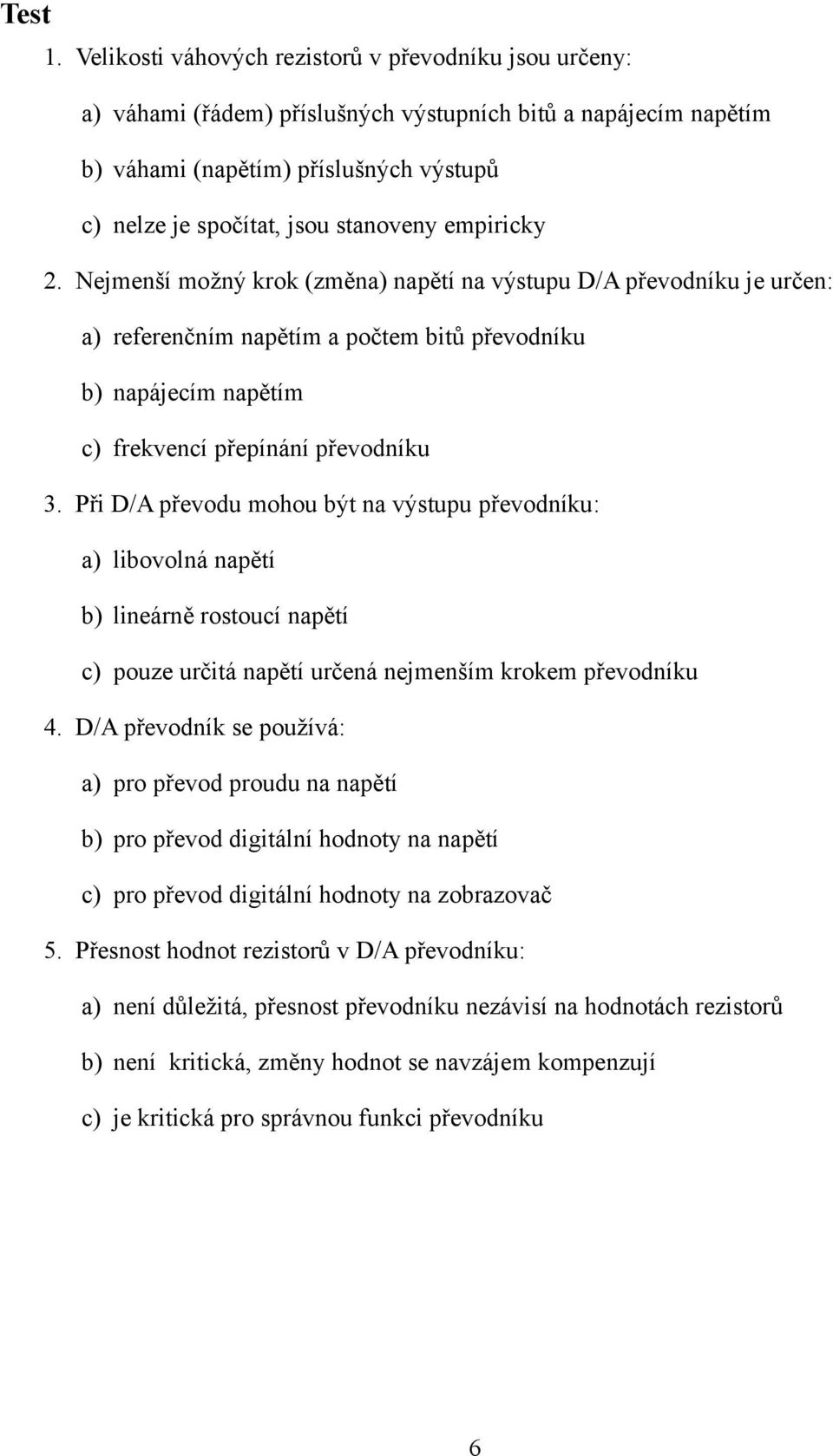 empiricky 2. Nejmenší možný krok (změna) napětí na výstupu D/A převodníku je určen: a) referenčním napětím a počtem bitů převodníku b) napájecím napětím c) frekvencí přepínání převodníku 3.