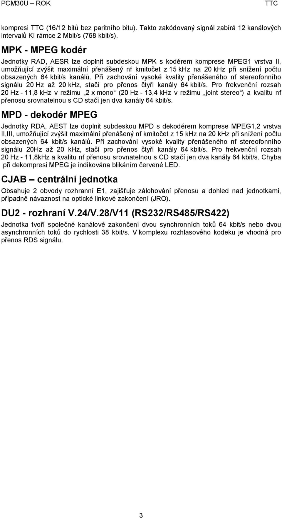 kbit/s kanálů. Při zachování vysoké kvality přenášeného nf stereofonního signálu 20 Hz až 20 khz, stačí pro přenos čtyři kanály 64 kbit/s.