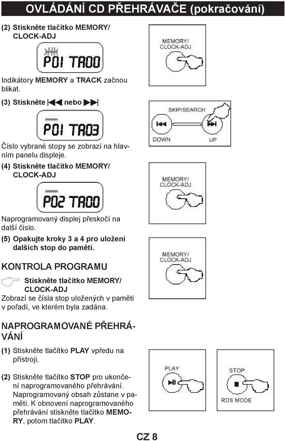 (5) Opakujte kroky 3 a 4 pro uložení dalších stop do paměti. KONTROLA PROGRAMU Stiskněte tlačítko MEMORY/ CLOCK-ADJ Zobrazí se čísla stop uložených v paměti v pořadí, ve kterém byla zadána.