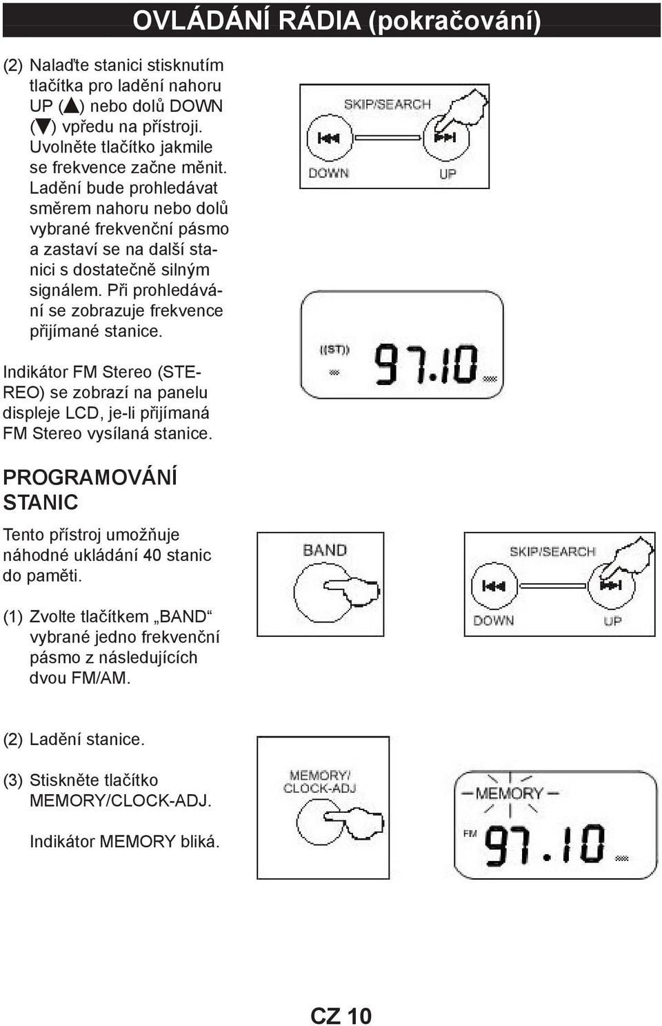 Při prohledávání se zobrazuje frekvence přijímané stanice. Indikátor FM Stereo (STE- REO) se zobrazí na panelu displeje LCD, je-li přijímaná FM Stereo vysílaná stanice.