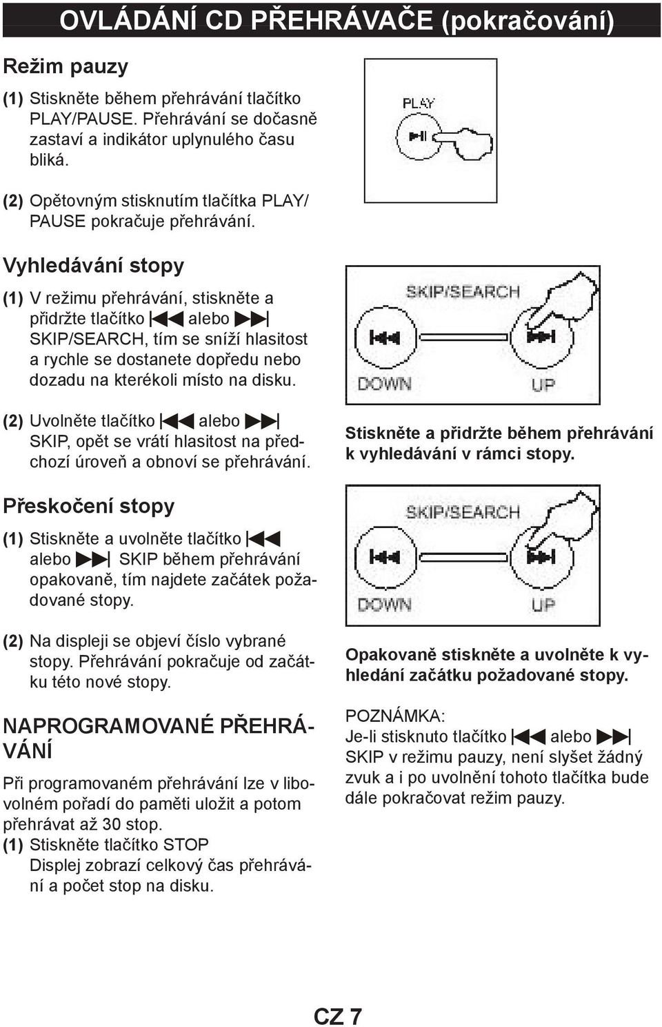 Vyhledávání stopy (1) V režimu přehrávání, stiskněte a přidržte tlačítko alebo SKIP/SEARCH, tím se sníží hlasitost a rychle se dostanete dopředu nebo dozadu na kterékoli místo na disku.