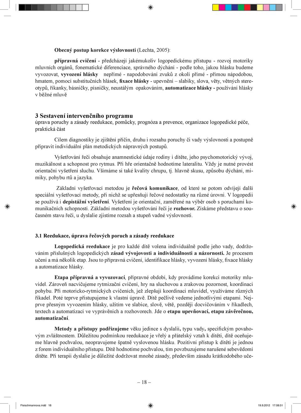 věty, větných stereotypů, říkanky, básničky, písničky, neustálým opakováním, automatizace hlásky - používání hlásky v běžné mluvě 3 Sestavení intervenčního programu úprava poruchy a zásady reedukace,