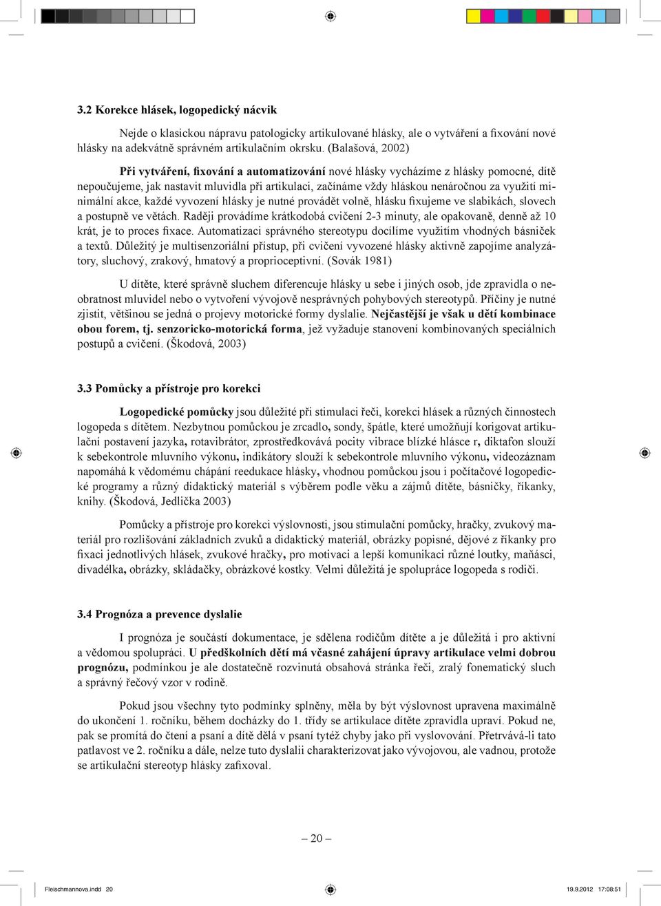 minimální akce, každé vyvození hlásky je nutné provádět volně, hlásku fixujeme ve slabikách, slovech a postupně ve větách.