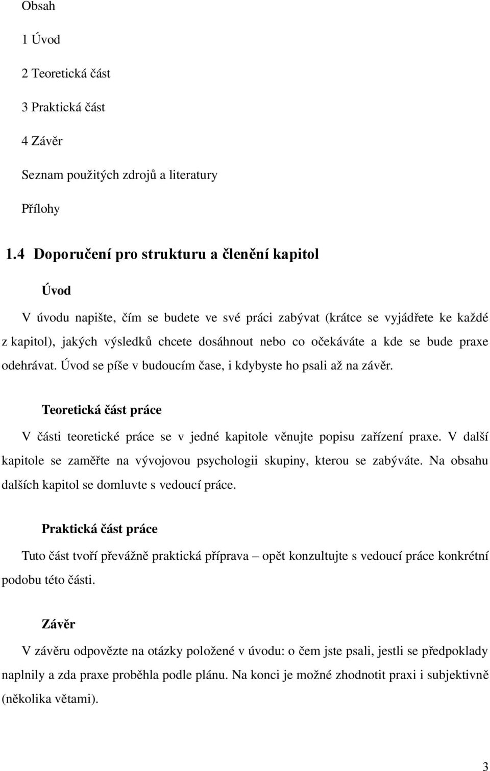 kde se bude praxe odehrávat. Úvod se píše v budoucím čase, i kdybyste ho psali až na závěr. Teoretická část práce V části teoretické práce se v jedné kapitole věnujte popisu zař ízení praxe.