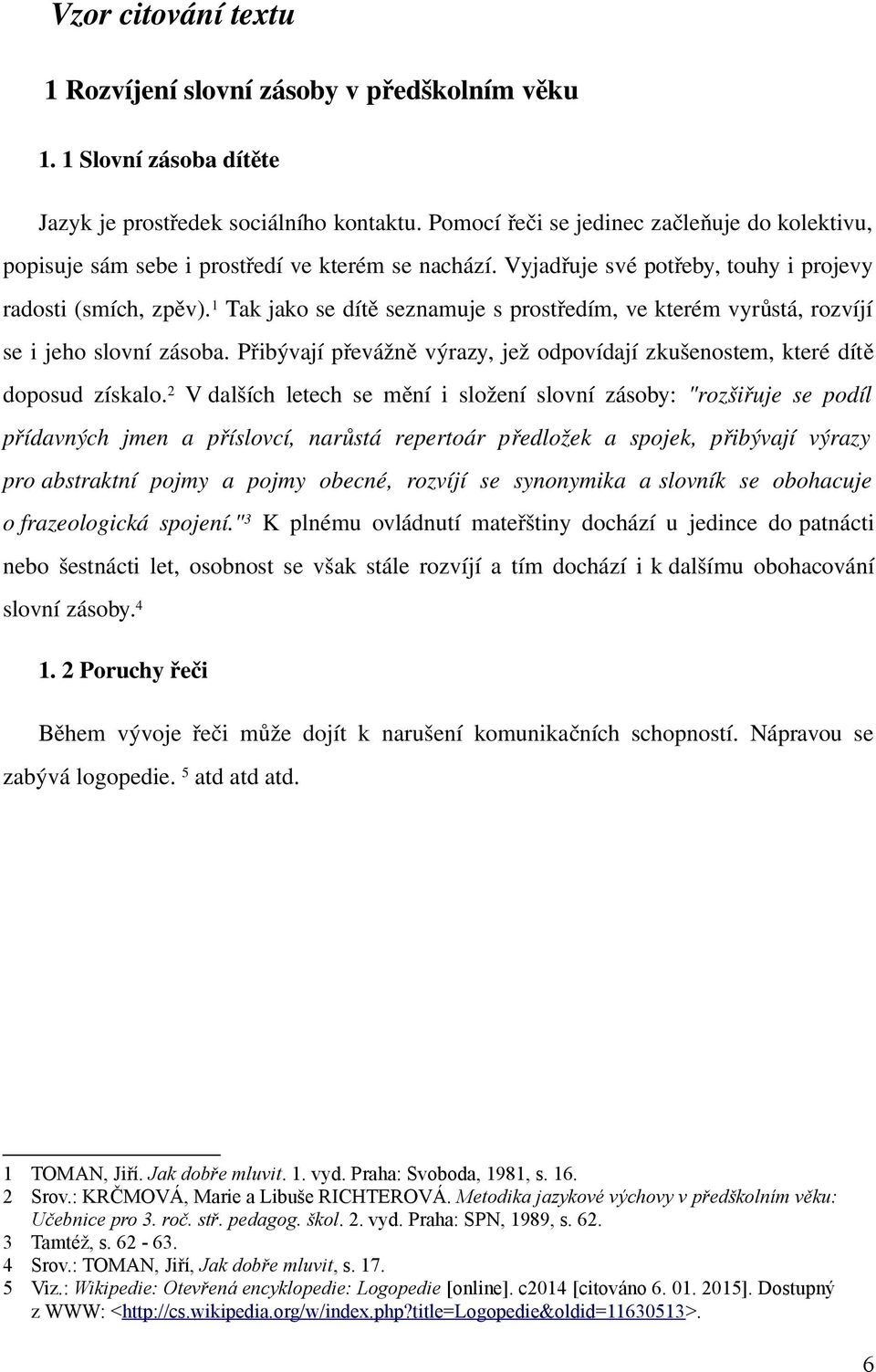 1 Tak jako se dít ě seznamuje s prostředím, ve kterém vyrů stá, rozvíjí se i jeho slovní zásoba. Přibývají převážn ě výrazy, jež odpovídají zkušenostem, které dítě doposud získalo.