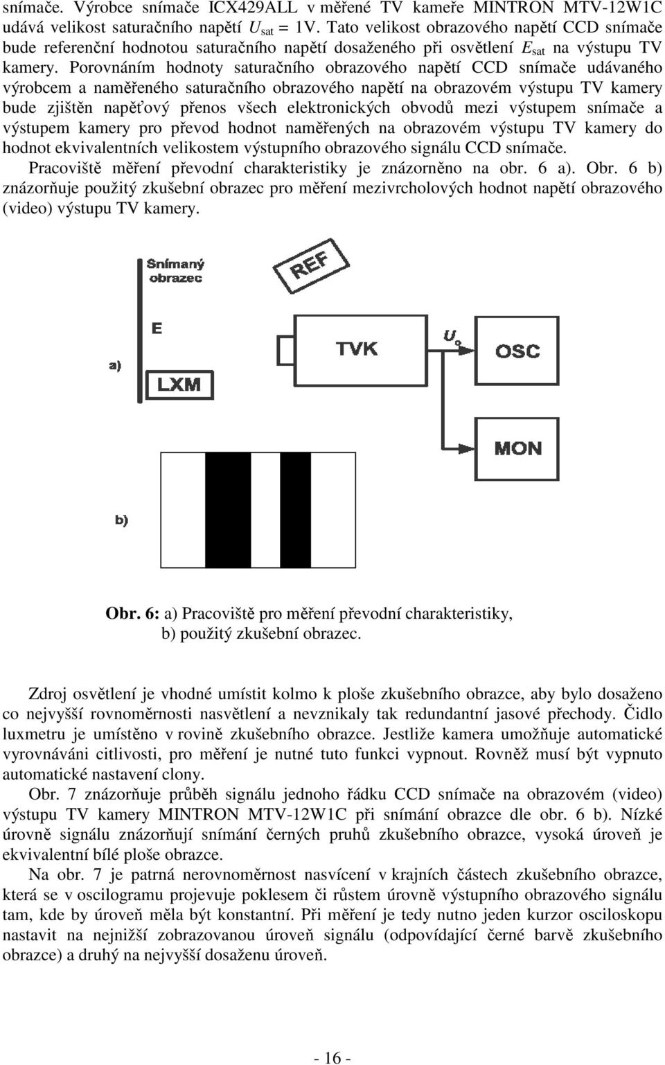 Porovnáním hodnoty saturačního obrazového napětí CCD snímače udávaného výrobcem a naměřeného saturačního obrazového napětí na obrazovém výstupu TV kamery bude zjištěn napěťový přenos všech